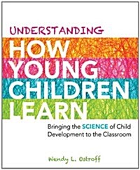 Understanding How Young Children Learn: Bringing the Science of Child Development to the Classroom (Paperback)