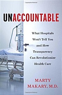 Unaccountable: What Hospitals Wont Tell You and How Transparency Can Revolutionize Health Care (Hardcover)