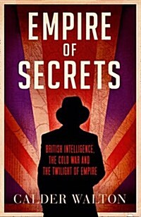 Empire of Secrets : British Intelligence, the Cold War and the Twilight of Empire (Hardcover)