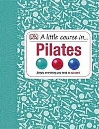 A Little Course in Pilates : Simply Everything You Need to Succeed (Hardcover)