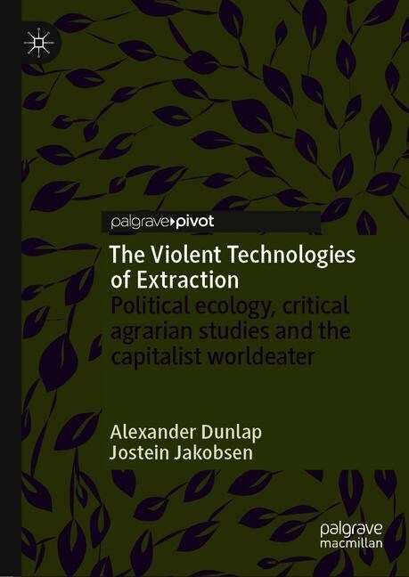 The Violent Technologies of Extraction: Political Ecology, Critical Agrarian Studies and the Capitalist Worldeater (Hardcover, 2020)