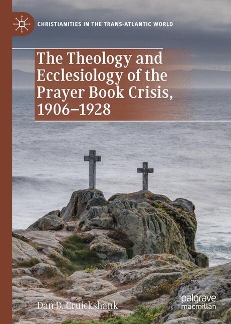 The Theology and Ecclesiology of the Prayer Book Crisis, 1906-1928 (Hardcover)