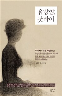 유방암, 굿바이 - 두 의사가 보낸 특별한 1년, 유방암을 진단받은 후배 의사와 암을 치료하는 선배 의사의 경험과 마음 나눔