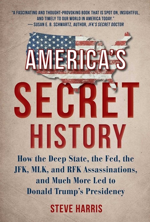 Americas Secret History: How the Deep State, the Fed, the Jfk, Mlk, and Rfk Assassinations, and Much More Led to Donald Trumps Presidency (Hardcover)