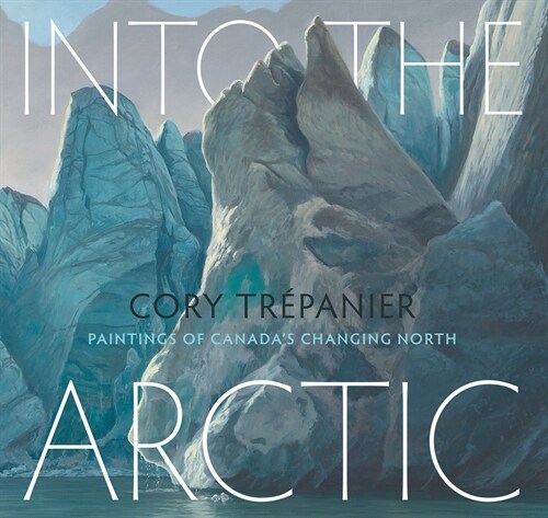 Into the Arctic: Paintings of Canadas Changing North (Hardcover)