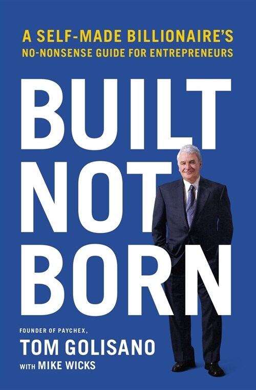 Built, Not Born: A Self-Made Billionaires No-Nonsense Guide for Entrepreneurs (Hardcover)