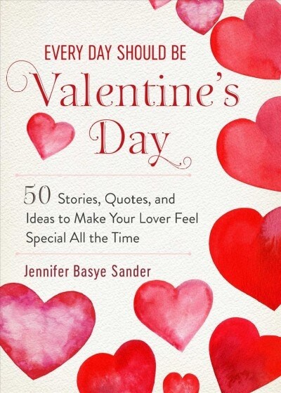 Every Day Should Be Valentines Day: 50 Inspiring Ideas and Heartwarming Stories to Make Your Love Feel Special All the Time (Hardcover)