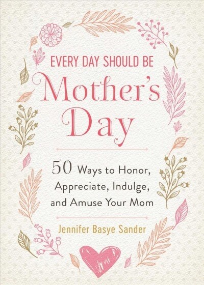 Every Day Should Be Mothers Day: 50 Ways to Honor, Appreciate, Indulge, and Amuse Your Mom (Hardcover)