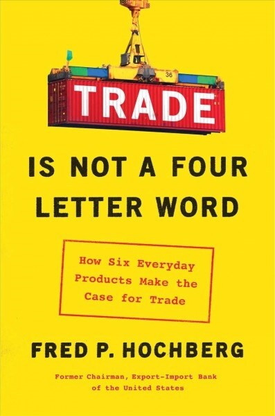 Trade Is Not a Four-Letter Word: How Six Everyday Products Make the Case for Trade (Hardcover)