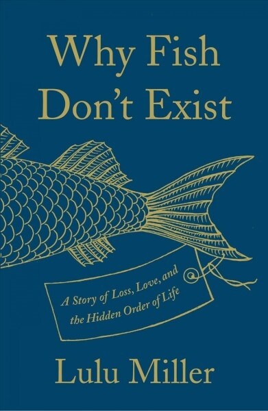 Why Fish Dont Exist: A Story of Loss, Love, and the Hidden Order of Life (Hardcover)