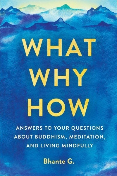 What, Why, How: Answers to Your Questions about Buddhism, Meditation, and Living Mindfully (Paperback)