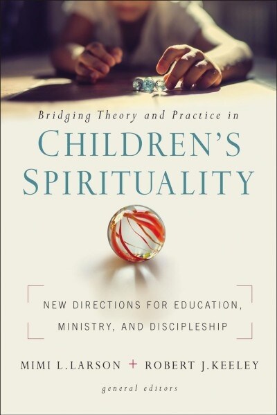 Bridging Theory and Practice in Childrens Spirituality: New Directions for Education, Ministry, and Discipleship (Paperback)