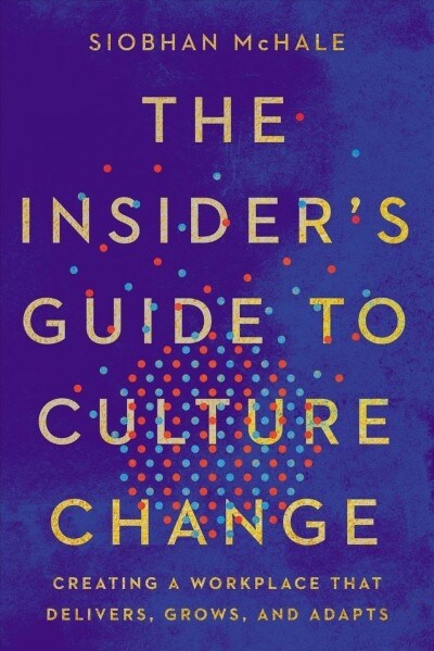 The Insiders Guide to Culture Change: Creating a Workplace That Delivers, Grows, and Adapts (Hardcover)
