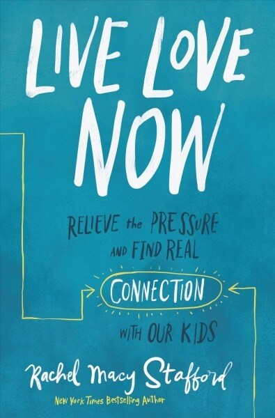 Live Love Now: Relieve the Pressure and Find Real Connection with Our Kids (Hardcover)