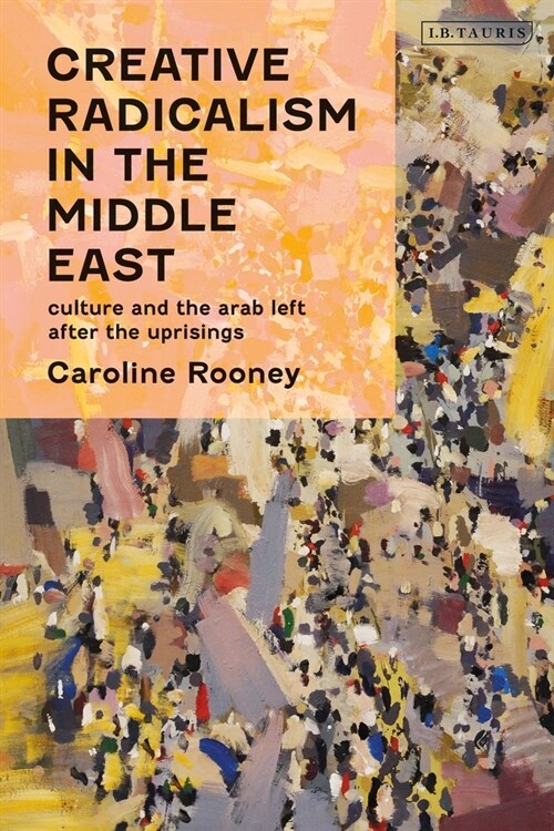 Creative Radicalism in the Middle East: Culture and the Arab Left After the Uprisings (Paperback)