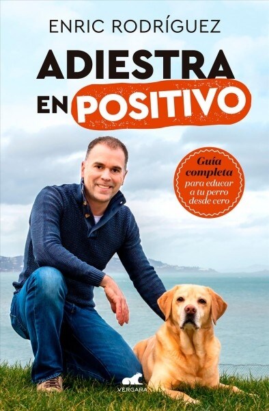 Adiestra En Positivo: Gu? Completa Para Educar a Tu Perro Desde Cero / Positive Training: A Complete Guide for Training Your Dog from Zero (Paperback)