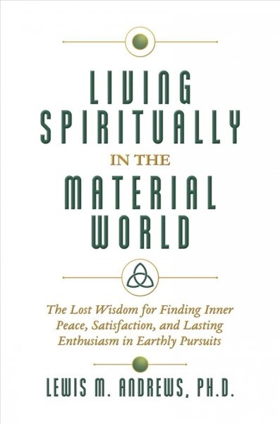 Living Spiritually in the Material World: The Lost Wisdom for Finding Inner Peace, Satisfaction, and Lasting Enthusiasm in Earthly Pursuits (Hardcover)