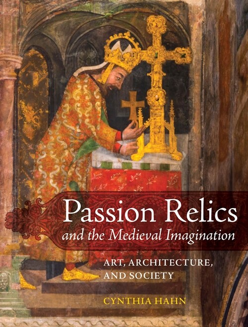 Passion Relics and the Medieval Imagination: Art, Architecture, and Society (Hardcover)