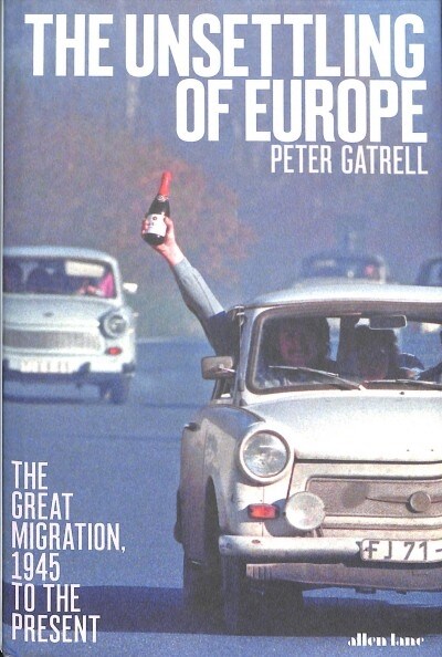 The Unsettling of Europe : The Great Migration, 1945 to the Present (Hardcover)