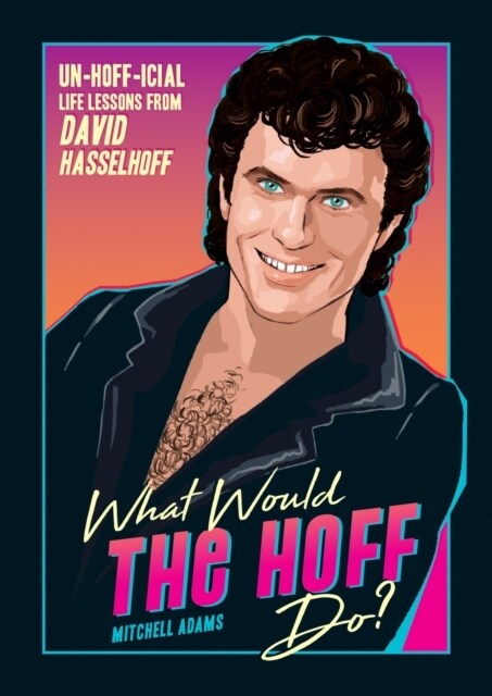 What Would the Hoff Do? : Un-Hoff-icial Life Lessons from David Hasselhoff (Paperback)