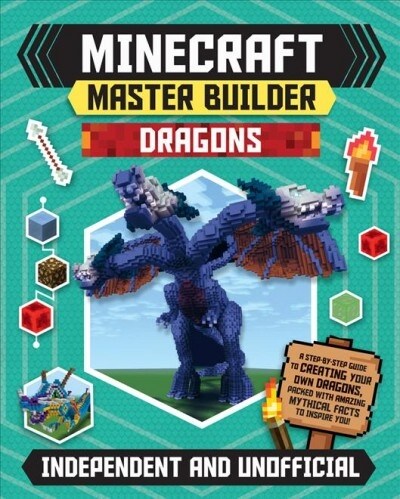 Master Builder - Minecraft Dragons (Independent & Unofficial) : A Step-by-step Guide to Creating Your Own Dragons, Packed With Amazing Mythical Facts  (Paperback)