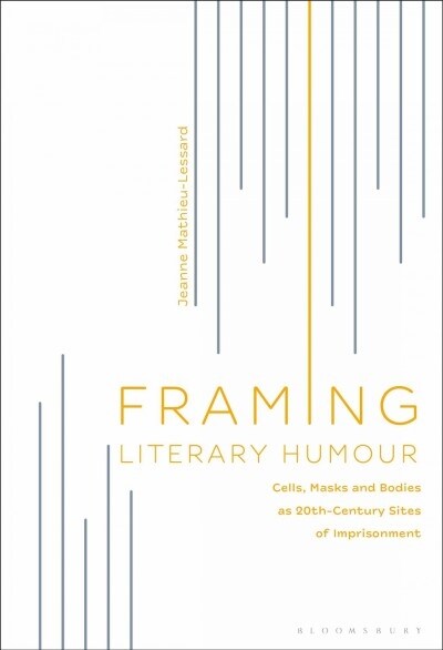 Framing Literary Humour: Cells, Masks and Bodies as 20th-Century Sites of Imprisonment (Hardcover)