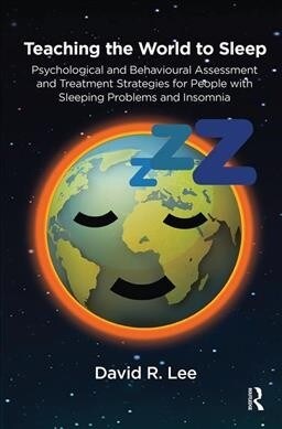 Teaching the World to Sleep : Psychological and Behavioural Assessment and Treatment Strategies for People with Sleeping Problems and Insomnia (Hardcover)