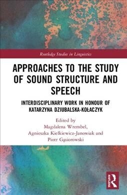 Approaches to the Study of Sound Structure and Speech : Interdisciplinary Work in Honour of Katarzyna Dziubalska-Kolaczyk (Hardcover)