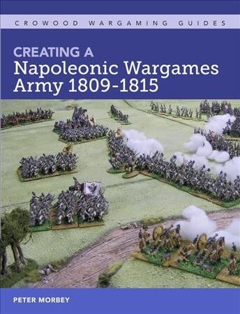 Creating A Napoleonic Wargames Army 1809-1815 (Paperback)