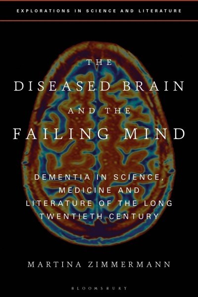 The Diseased Brain and the Failing Mind : Dementia in Science, Medicine and Literature of the Long Twentieth Century (Hardcover)