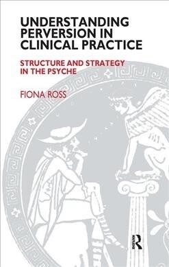 Understanding Perversion in Clinical Practice : Structure and Strategy in the Psyche (Hardcover)