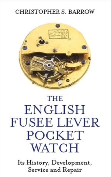 The English Fusee Lever Pocket Watch : Its History, Development, Service and Repair (Hardcover)