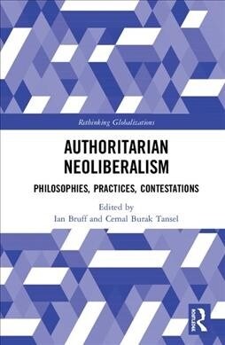 Authoritarian Neoliberalism : Philosophies, Practices, Contestations (Hardcover)