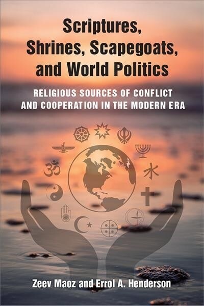 Scriptures, Shrines, Scapegoats, and World Politics: Religious Sources of Conflict and Cooperation in the Modern Era (Hardcover)