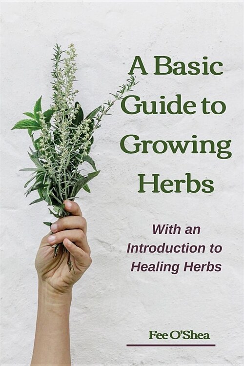 The Basic Guide To Growing Herbs: With An Introduction To Healing Herbs (Paperback)