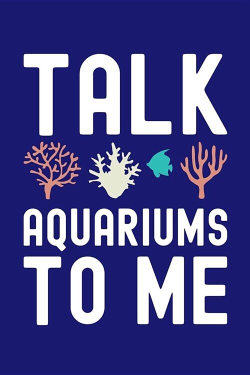 Talk Aquariums to Me: Fishkeeping Journal, Aquarium Fish Keeper Notebook, Gift for Fishkeeper, Fish Hobby Lovers, Fish Tank Lover, Aquarist (Paperback)