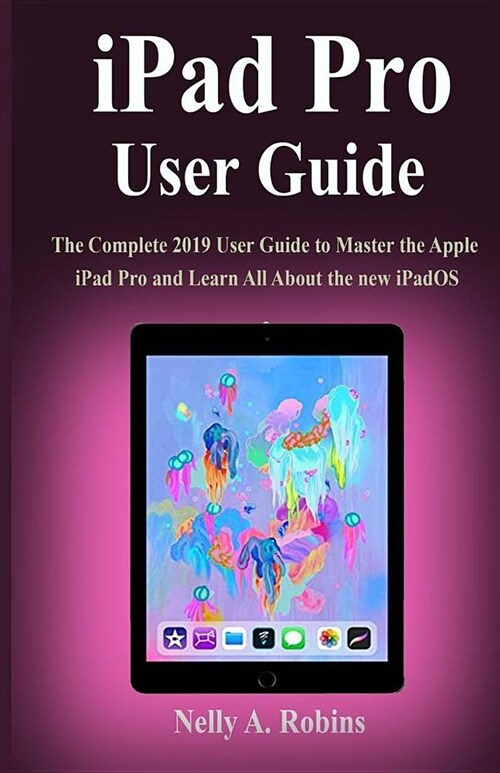 iPad Pro User Guide: The Complete 2019 User Guide to Master the Apple iPad Pro and Learn All About the new iPadOS (Paperback)