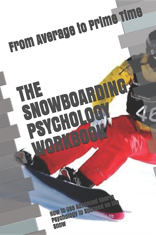 The Snowboarding Psychology Workbook: How to Use Advanced Sports Psychology to Succeed on the Snow (Paperback)