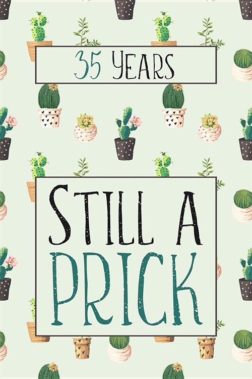 35 Years Still A Prick: Lined Journal / Notebook - Funny 35 yr Old Gag Gift, Fun And Practical Alternative to a Card - Cactus Themed 35th Birt (Paperback)