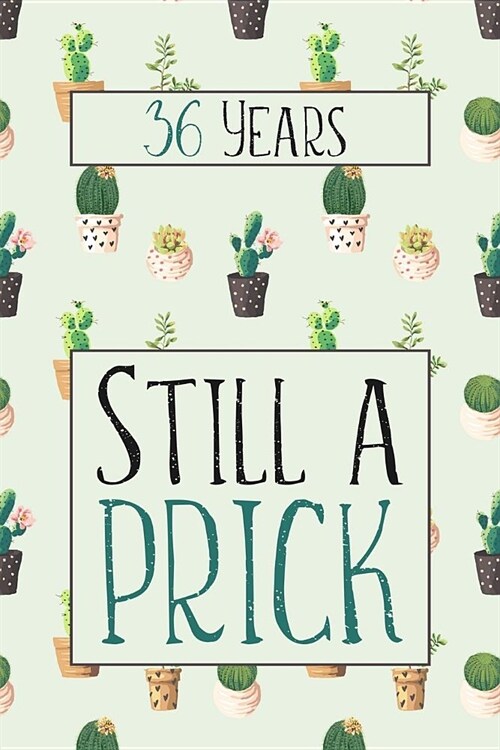 36 Years Still A Prick: Lined Journal / Notebook - Funny 36 yr Old Gag Gift, Fun And Practical Alternative to a Card - Cactus Themed 36th Birt (Paperback)