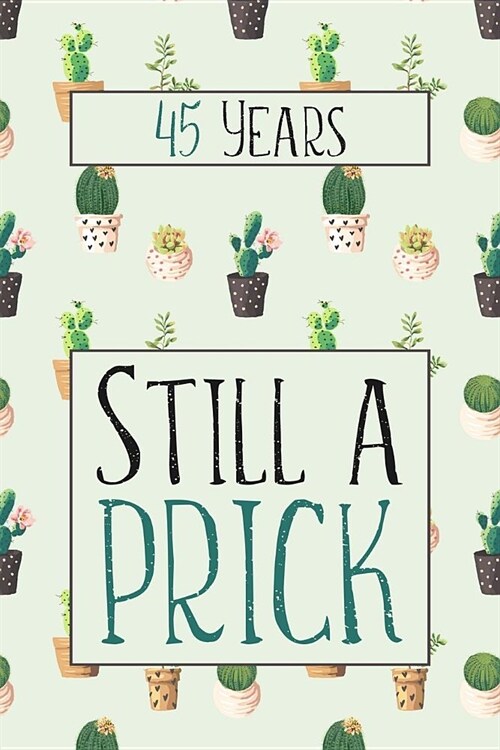 45 Years Still A Prick: Lined Journal / Notebook - Funny 45 yr Old Gag Gift, Fun And Practical Alternative to a Card - Cactus Themed 45th Birt (Paperback)