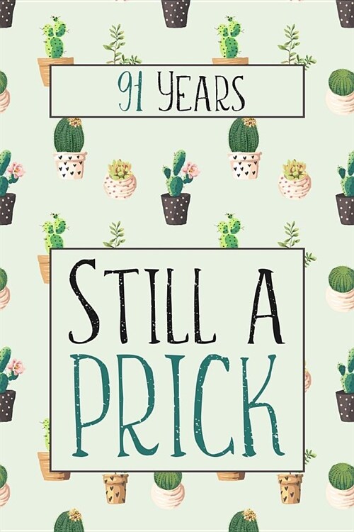 91 Years Still A Prick: Lined Journal / Notebook - Funny 91 yr Old Gag Gift, Fun And Practical Alternative to a Card - Cactus Themed 91st Birt (Paperback)