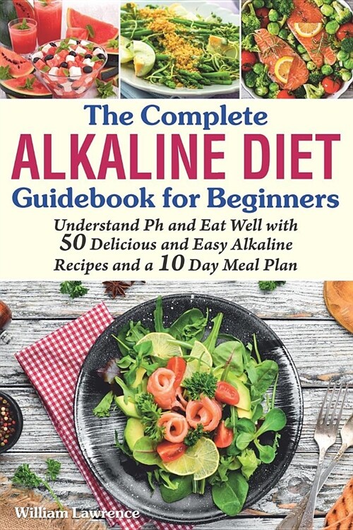 The Complete Alkaline Diet Guidebook for Beginners: Understand pH & Eat Well with 50 Delicious & Easy Alkaline Recipes and a 10 Day Meal Plan (Paperback)