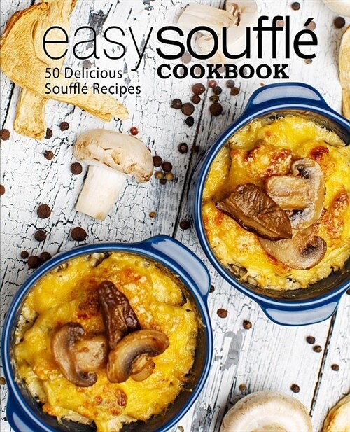 Easy Souffle Cookbook: 50 Delicious Souffle Recipes (2nd Edition) (Paperback)