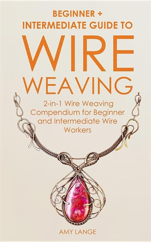 Wire Weaving: Beginner ] Intermediate Guide to Wire Weaving: 2-in-1 Wire Weaving Compendium for Beginner and Intermediate Wire Worke (Paperback)