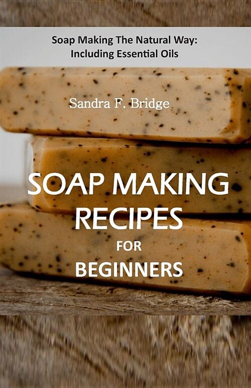 Soap Making Recipes for Beginners: Soap Making The Natural Way: Including Essential Oils (Paperback)