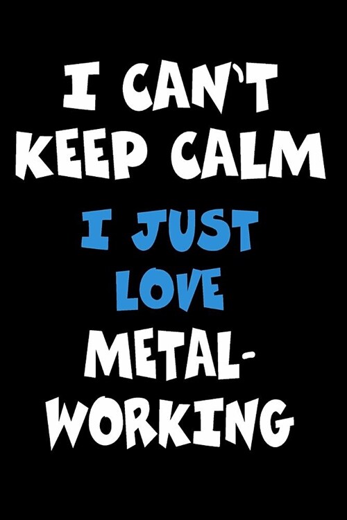 I Cant Keep Calm I Just Love Metalworking: Personalized Hobbie Journal for Women or Men, Boys or Girls Custom Journal Notebook, Personalized Gift Per (Paperback)