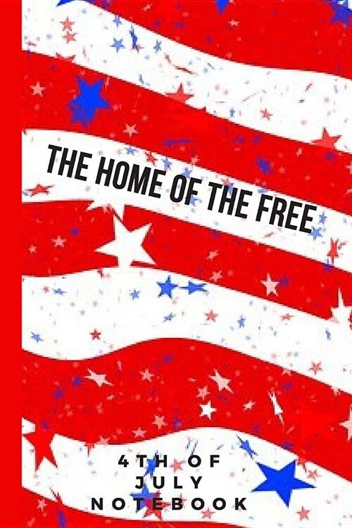 The Home of the Free: 4TH Of July Notebook, Journal and Organizer Gift For Him, Her, Teachers, Nurses And Other Professionals (Paperback)