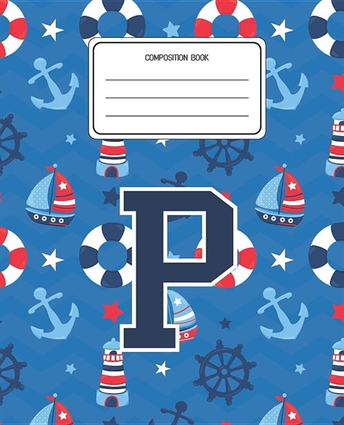 Composition Book P: Boats Nautical Pattern Composition Book Letter P Personalized Lined Wide Rule Notebook for Boys Kids Back to School Pr (Paperback)