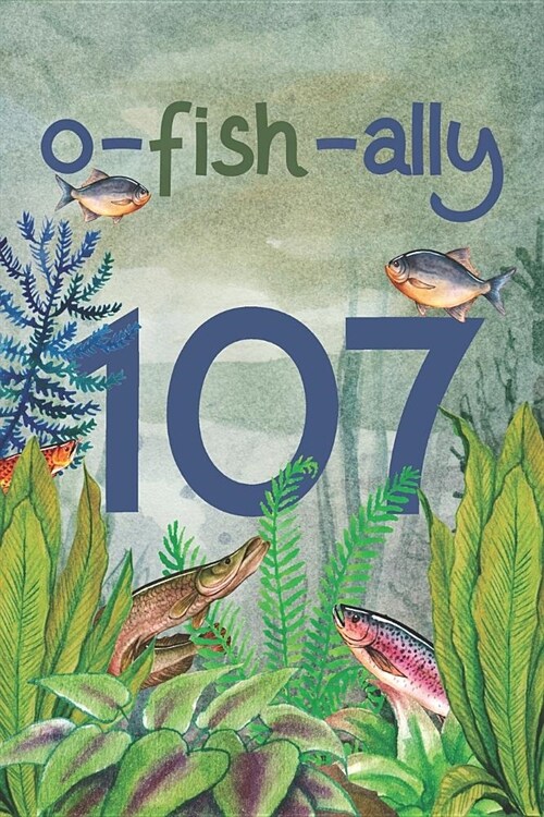 Ofishally 107: Lined Journal / Notebook - Funny Fish Theme O-Fish-Ally 107 yr Old Gift, Fun And Practical Alternative to a Card - Fis (Paperback)